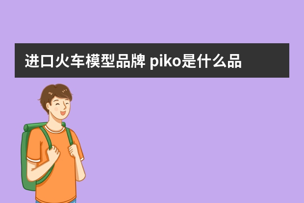 进口火车模型品牌 piko是什么品牌？