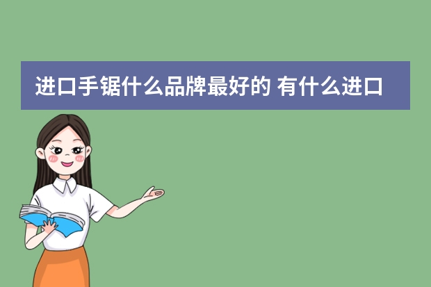 进口手锯什么品牌最好的 有什么进口牌子锯条比较好用？