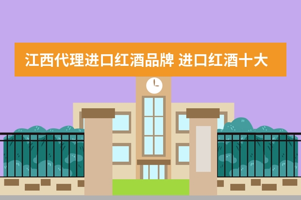 江西代理进口红酒品牌 进口红酒十大排名
