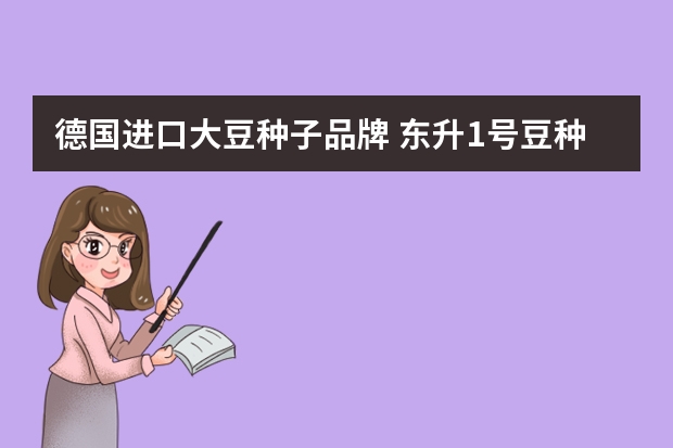 德国进口大豆种子品牌 东升1号豆种简介,东升1号大豆种子