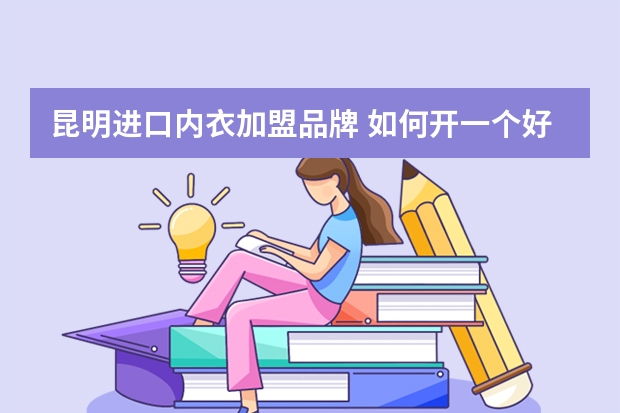 昆明进口内衣加盟品牌 如何开一个好内衣加盟店?
