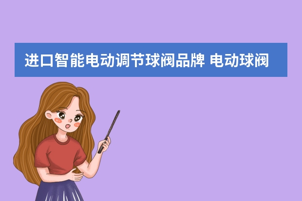 进口智能电动调节球阀品牌 电动球阀有哪些品牌