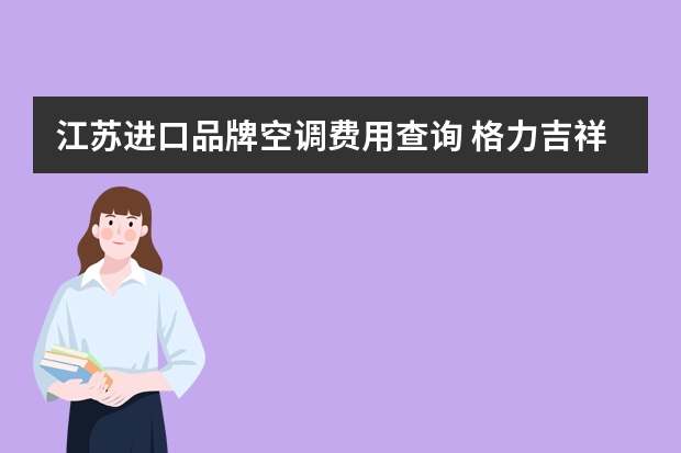 江苏进口品牌空调费用查询 格力吉祥如意空调江苏地区最新报价
