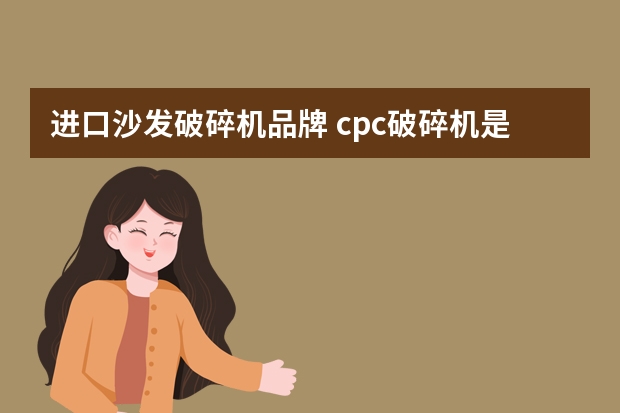 进口沙发破碎机品牌 cpc破碎机是什么品牌