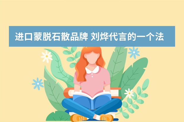 进口蒙脱石散品牌 刘烨代言的一个法国蒙脱石散品牌