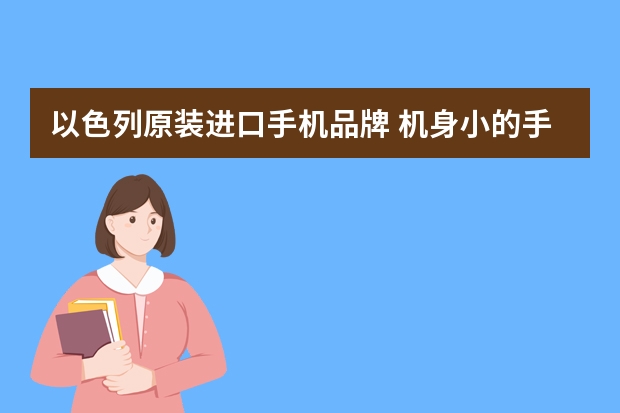 以色列原装进口手机品牌 机身小的手机有哪些
