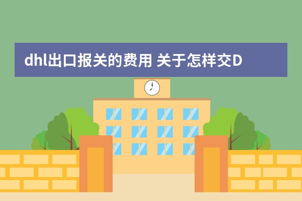 dhl出口报关的费用 关于怎样交DHL税?