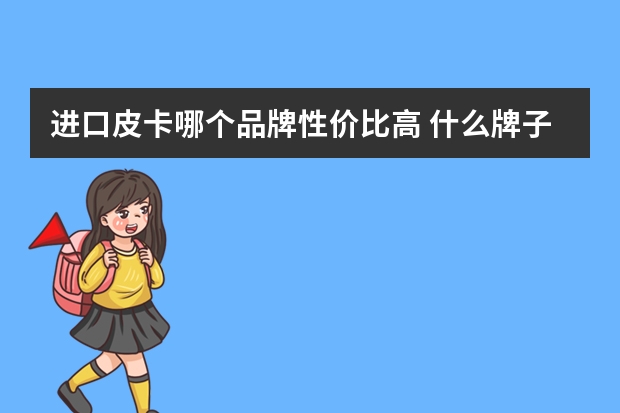 进口皮卡哪个品牌性价比高 什么牌子的皮卡马力大货箱大，性价比高，耐操。又适合跑山路啊？