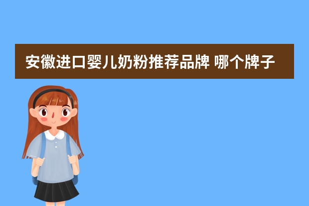 安徽进口婴儿奶粉推荐品牌 哪个牌子的奶粉口碑好