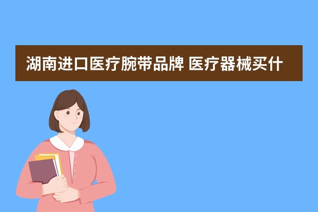 湖南进口医疗腕带品牌 医疗器械买什么品牌的好
