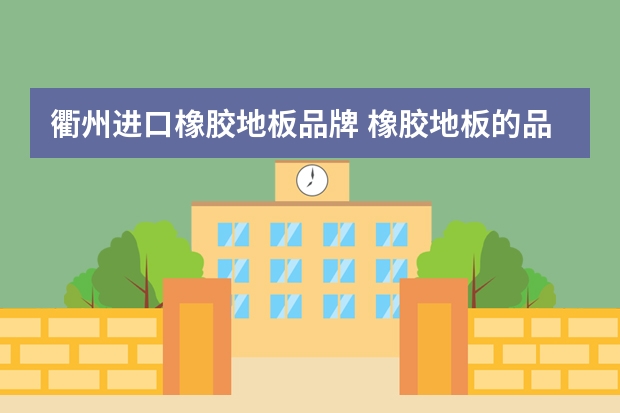 衢州进口橡胶地板品牌 橡胶地板的品牌有哪些橡胶地板选购技巧