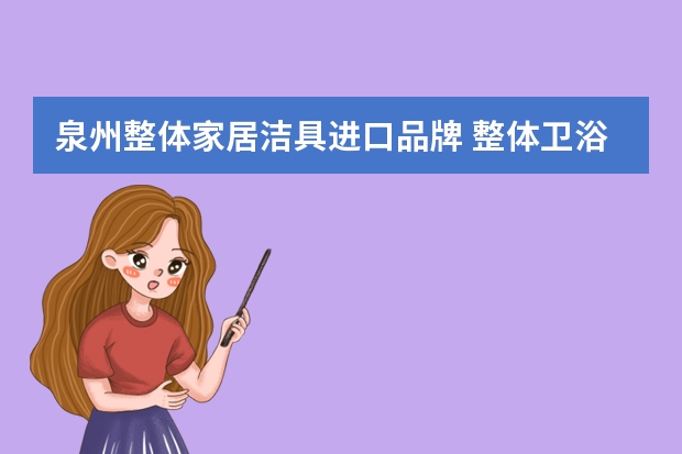 泉州整体家居洁具进口品牌 整体卫浴十大品牌排名整体卫浴品牌推荐