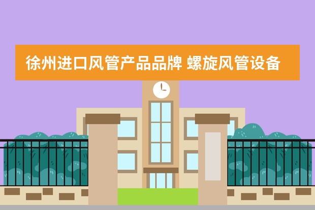 徐州进口风管产品品牌 螺旋风管设备生产厂家