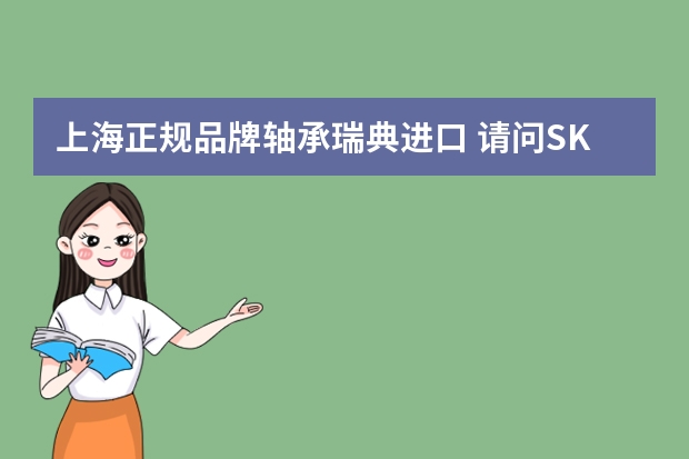 上海正规品牌轴承瑞典进口 请问SKF的轴承哪家的好，我想找原装正品的瑞典进口轴承。