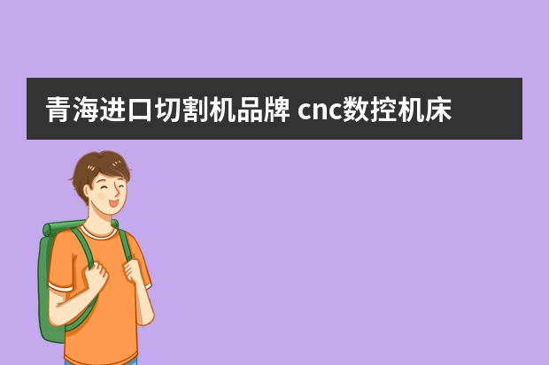 青海进口切割机品牌 cnc数控机床品牌中有哪些是上市公司？