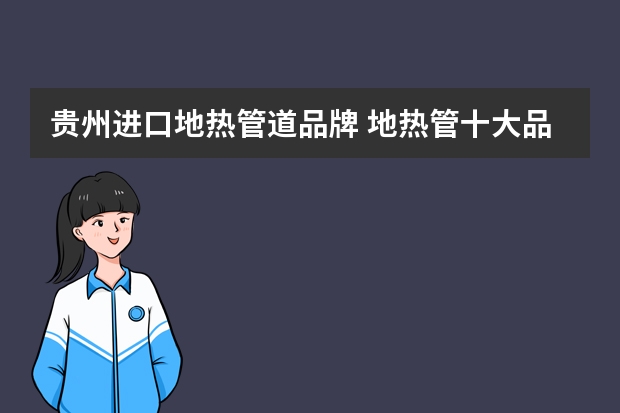 贵州进口地热管道品牌 地热管十大品牌排名
