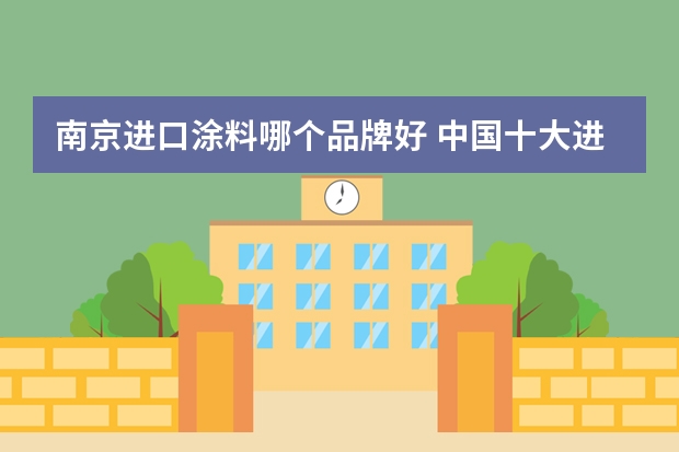 南京进口涂料哪个品牌好 中国十大进口涂料品牌