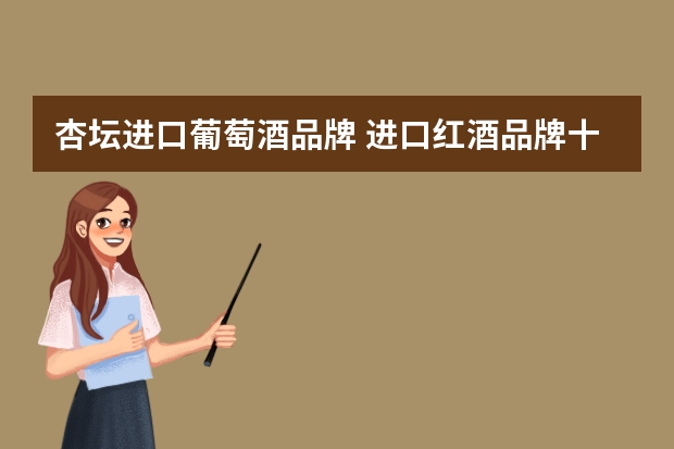 杏坛进口葡萄酒品牌 进口红酒品牌十大排名