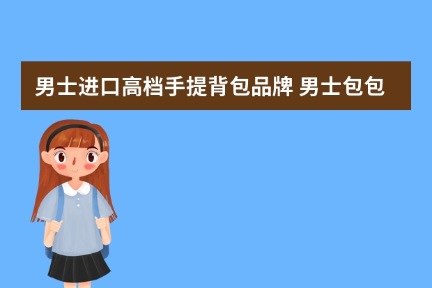 男士进口高档手提背包品牌 男士包包品牌排行榜前十名
