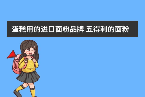 蛋糕用的进口面粉品牌 五得利的面粉分多少种?