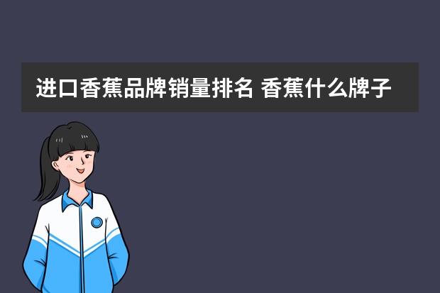 进口香蕉品牌销量排名 香蕉什么牌子的最好