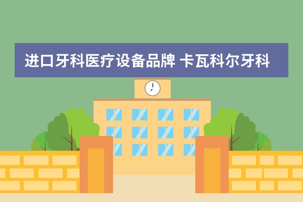 进口牙科医疗设备品牌 卡瓦科尔牙科医疗器械有限公司上什么班?