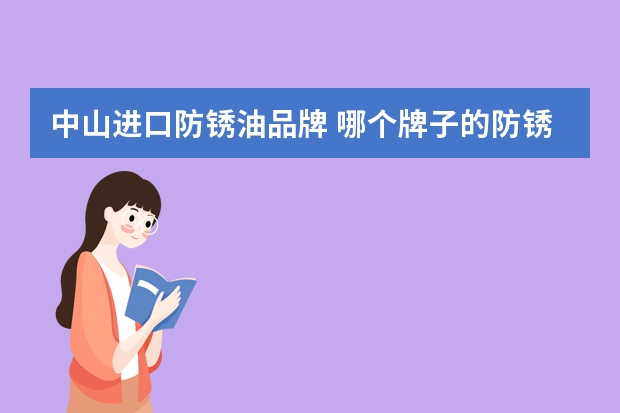 中山进口防锈油品牌 哪个牌子的防锈油防锈时间长好呢？