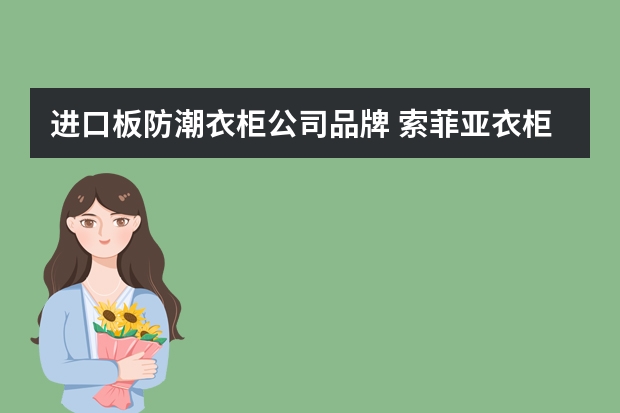 进口板防潮衣柜公司品牌 索菲亚衣柜的质量怎么样啊??