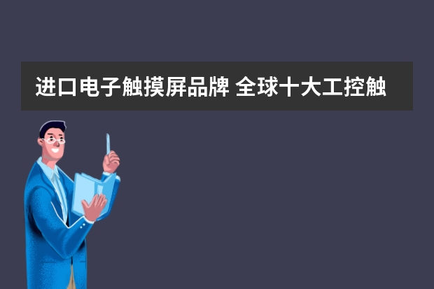 进口电子触摸屏品牌 全球十大工控触摸屏品牌有哪些?