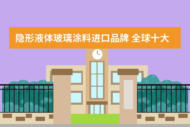 隐形液体玻璃涂料进口品牌 全球十大涂料品牌有哪些？