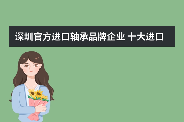 深圳官方进口轴承品牌企业 十大进口轴承有哪些品牌？