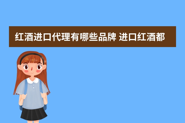 红酒进口代理有哪些品牌 进口红酒都有哪些知名品牌？