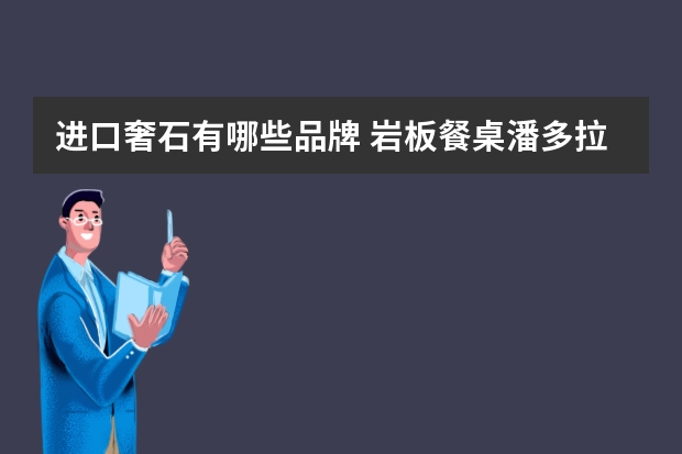 进口奢石有哪些品牌 岩板餐桌潘多拉和百达翡丽还有香奈儿区别