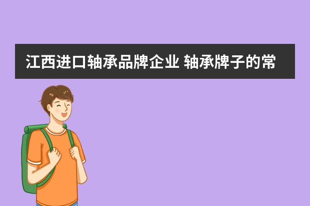 江西进口轴承品牌企业 轴承牌子的常见国内外轴承牌子有哪些