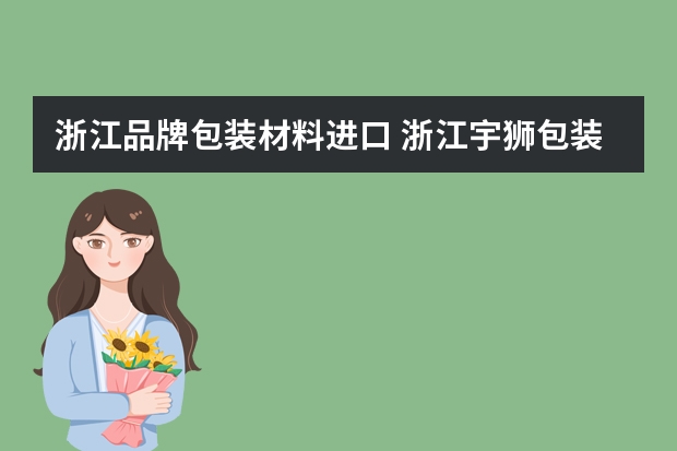 浙江品牌包装材料进口 浙江宇狮包装材料有限公司怎么样？