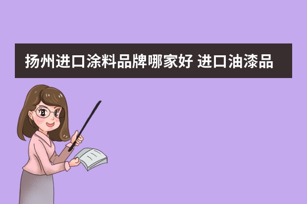 扬州进口涂料品牌哪家好 进口油漆品牌十大排名