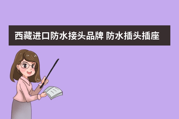 西藏进口防水接头品牌 防水插头插座简介防水插头插座的品牌与种类