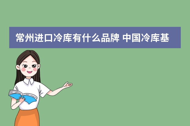 常州进口冷库有什么品牌 中国冷库基地常州有几个