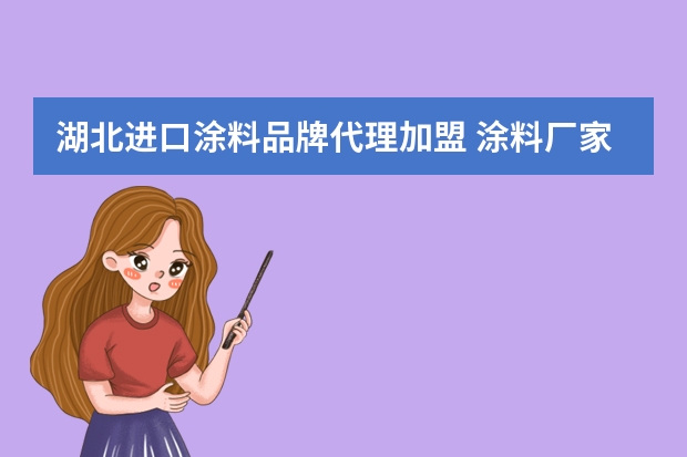 湖北进口涂料品牌代理加盟 涂料厂家招商加盟怎么样？