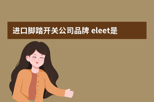 进口脚踏开关公司品牌 eleet是什么牌子开关
