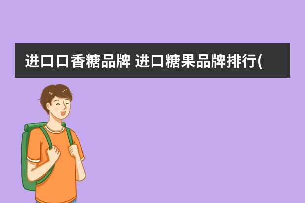 进口口香糖品牌 进口糖果品牌排行(十大国外进口糖果品牌排行榜)
