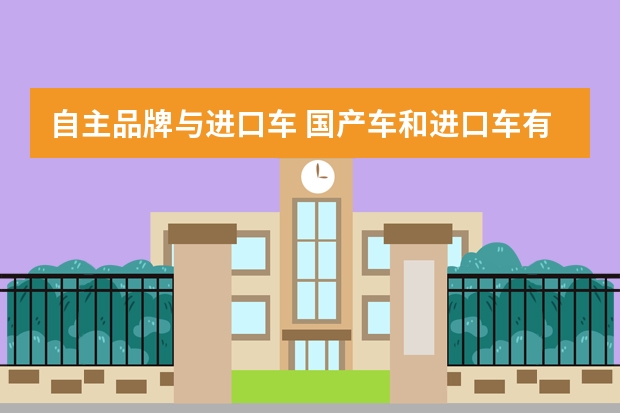 自主品牌与进口车 国产车和进口车有区别吗