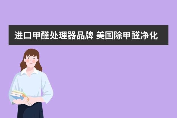 进口甲醛处理器品牌 美国除甲醛净化器品牌排行？