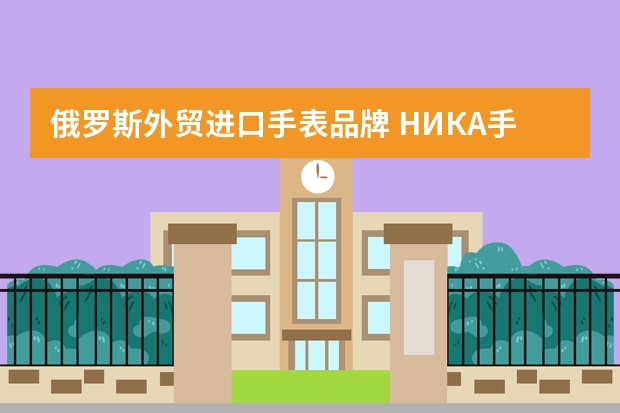 俄罗斯外贸进口手表品牌 НИКА手表是哪个国家的手表?中文名字是什么?