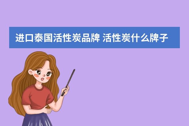 进口泰国活性炭品牌 活性炭什么牌子好用?活性炭牌子的十大排名