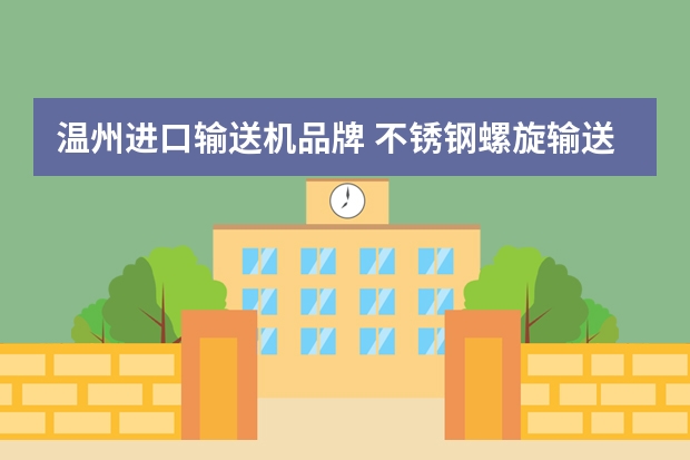 温州进口输送机品牌 不锈钢螺旋输送机厂家