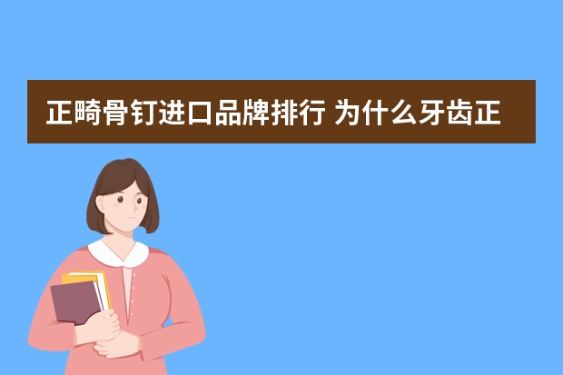 正畸骨钉进口品牌排行 为什么牙齿正畸要植“骨钉”?