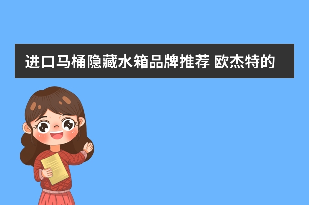 进口马桶隐藏水箱品牌推荐 欧杰特的壁挂式马桶和隐藏式水箱质量如何？
