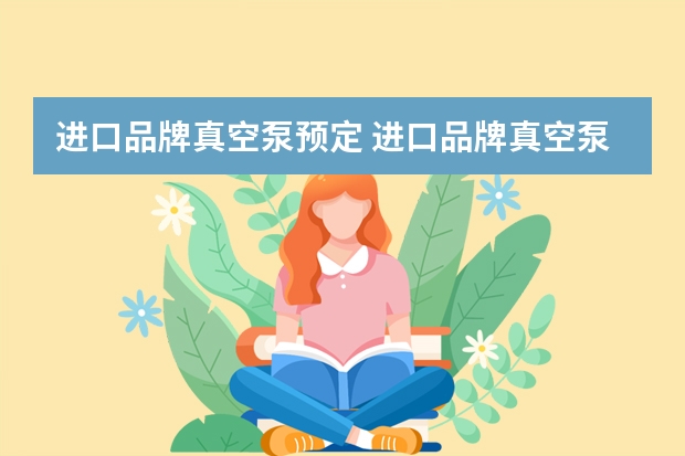 进口品牌真空泵预定 进口品牌真空泵，除了莱宝、普发、博世、泰悉尔，还有哪些品牌