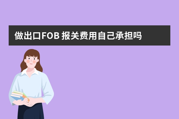 做出口FOB 报关费用自己承担吗 请教：以FOB出货，报关费用谁来付